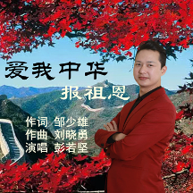 鄒少雄作詞；劉曉勇作曲，新歌《愛我中華報祖恩》彭若堅演唱，唱出愛國情